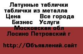 Латунные таблички: таблички из металла.  › Цена ­ 700 - Все города Бизнес » Услуги   . Московская обл.,Лосино-Петровский г.